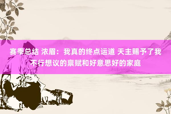 赛季总结 浓眉：我真的终点运道 天主赐予了我不行想议的禀赋和好意思好的家庭