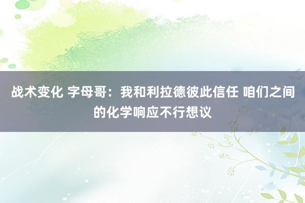 战术变化 字母哥：我和利拉德彼此信任 咱们之间的化学响应不行想议