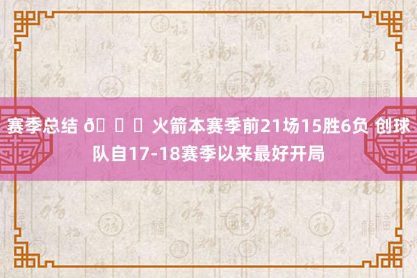 赛季总结 🚀火箭本赛季前21场15胜6负 创球队自17-18赛季以来最好开局