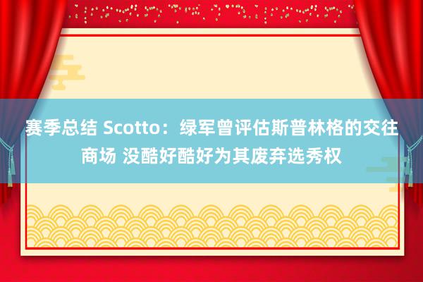 赛季总结 Scotto：绿军曾评估斯普林格的交往商场 没酷好酷好为其废弃选秀权