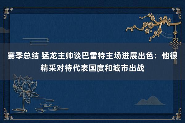 赛季总结 猛龙主帅谈巴雷特主场进展出色：他很精采对待代表国度和城市出战