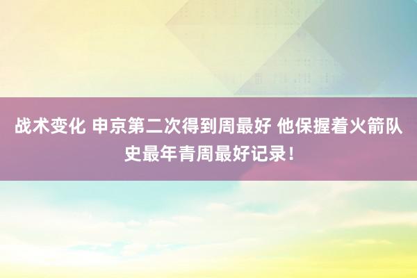 战术变化 申京第二次得到周最好 他保握着火箭队史最年青周最好记录！